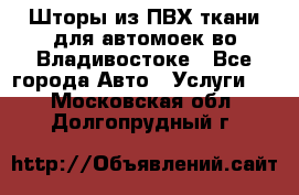 Шторы из ПВХ ткани для автомоек во Владивостоке - Все города Авто » Услуги   . Московская обл.,Долгопрудный г.